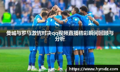 曼城与罗马激情对决qq视频直播精彩瞬间回顾与分析
