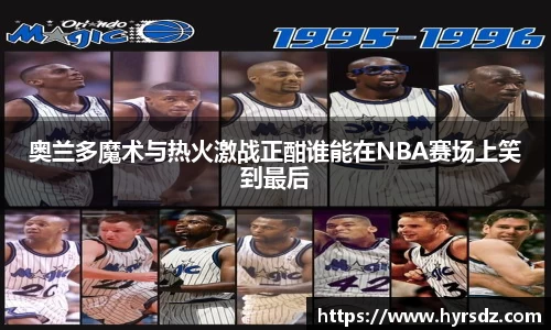 奥兰多魔术与热火激战正酣谁能在NBA赛场上笑到最后