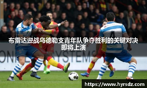 布雷达迎战乌德勒支青年队争夺胜利的关键对决即将上演