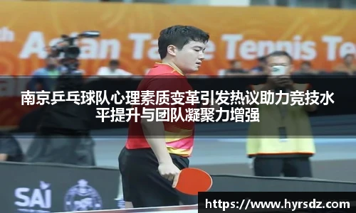 南京乒乓球队心理素质变革引发热议助力竞技水平提升与团队凝聚力增强